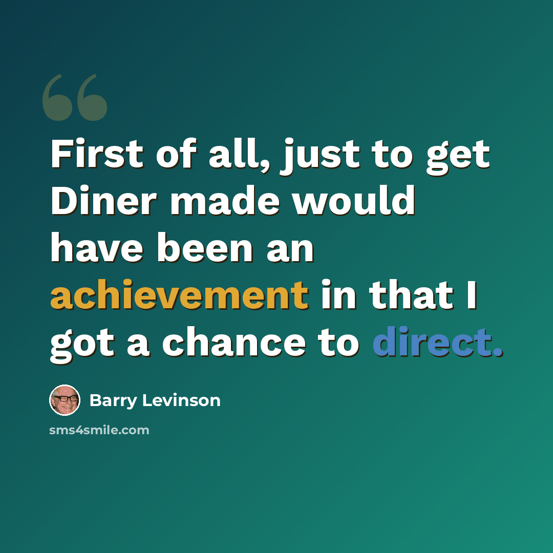 “First of all, just to get Diner made would have been an achievement in that I got a chance to direct.” quote by Barry Levinson