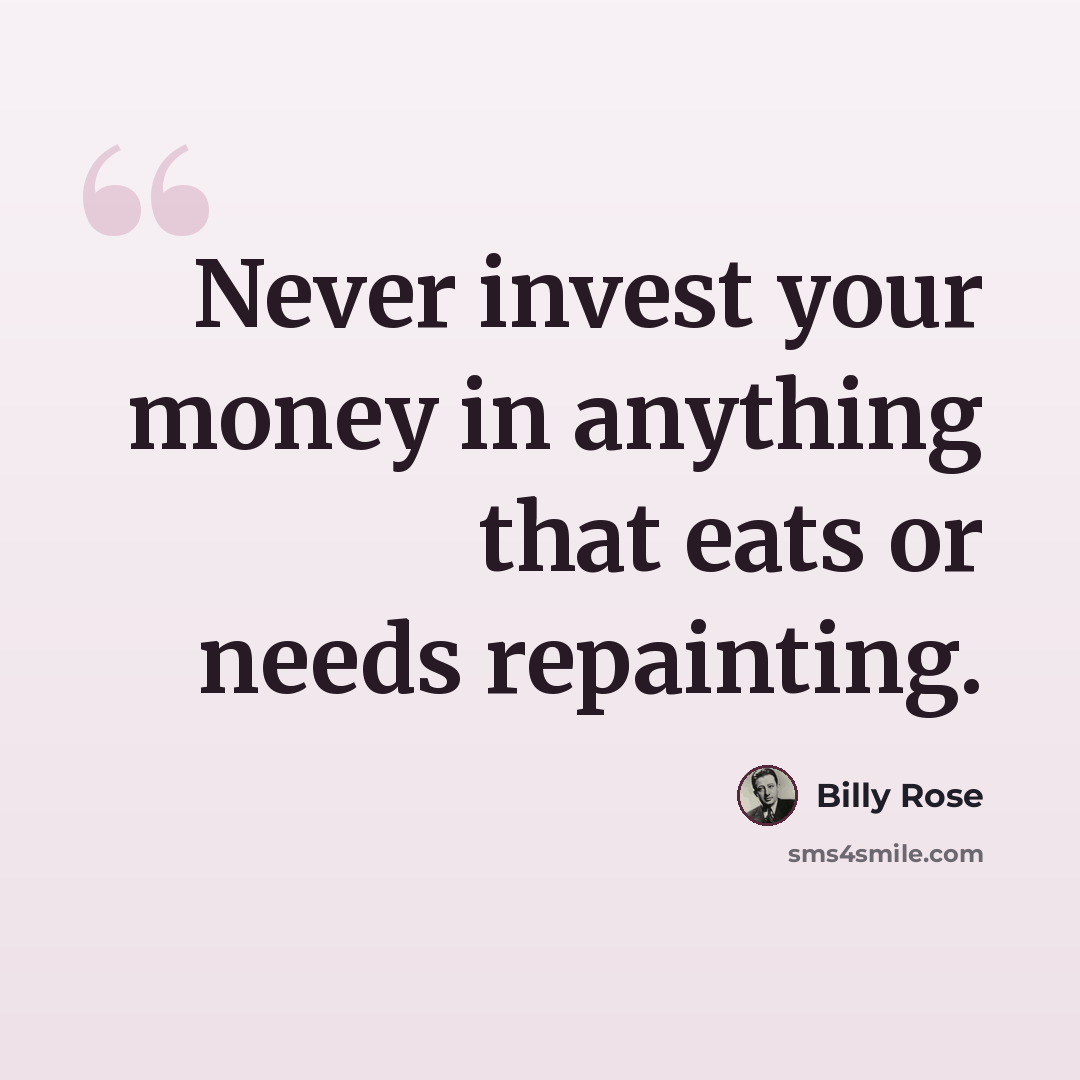 “Never invest your money in anything that eats or needs repainting.” quote by Billy Rose