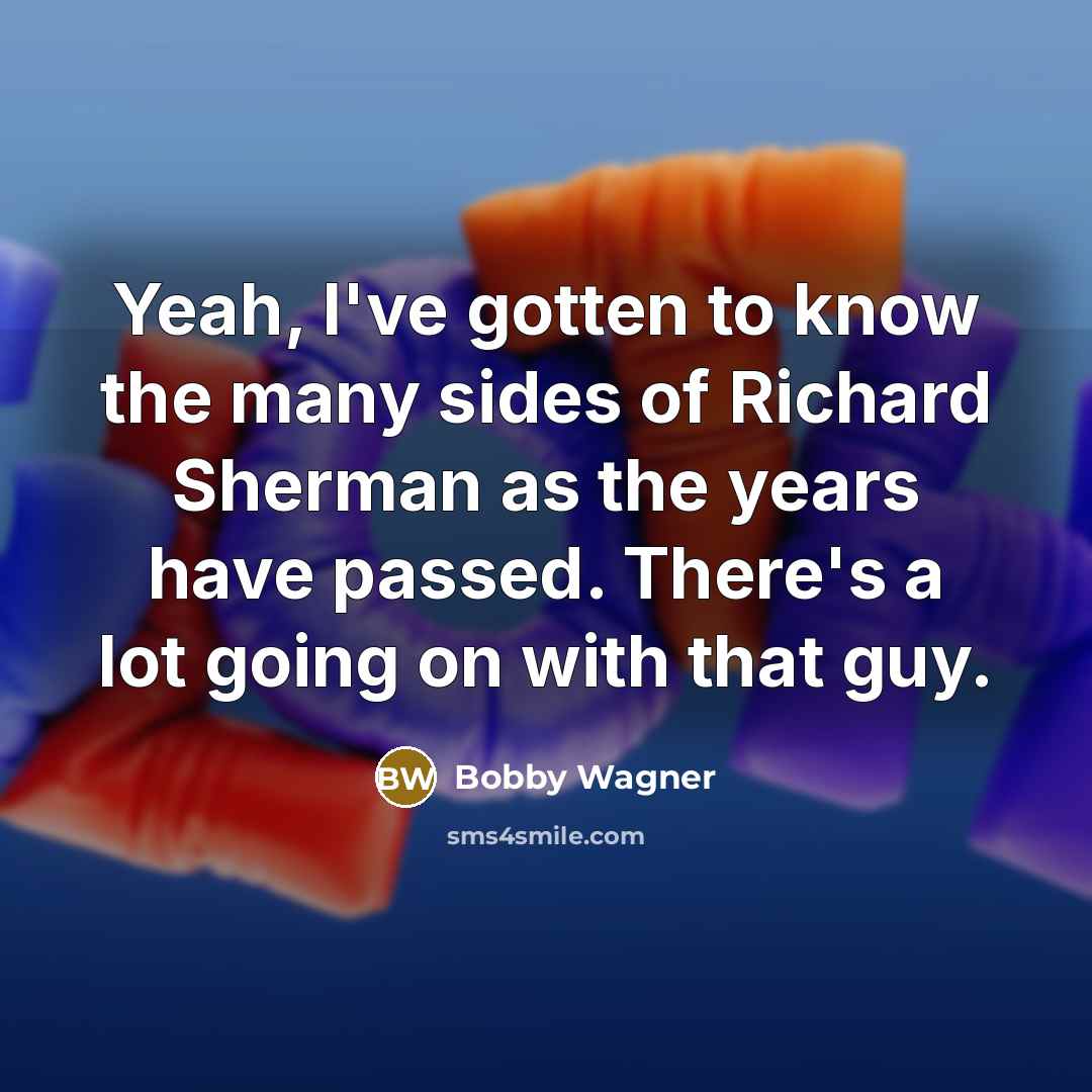 “Yeah, I've gotten to know the many sides of Richard Sherman as the years have passed. There's a lot going on with that guy.” quote by Bobby Wagner