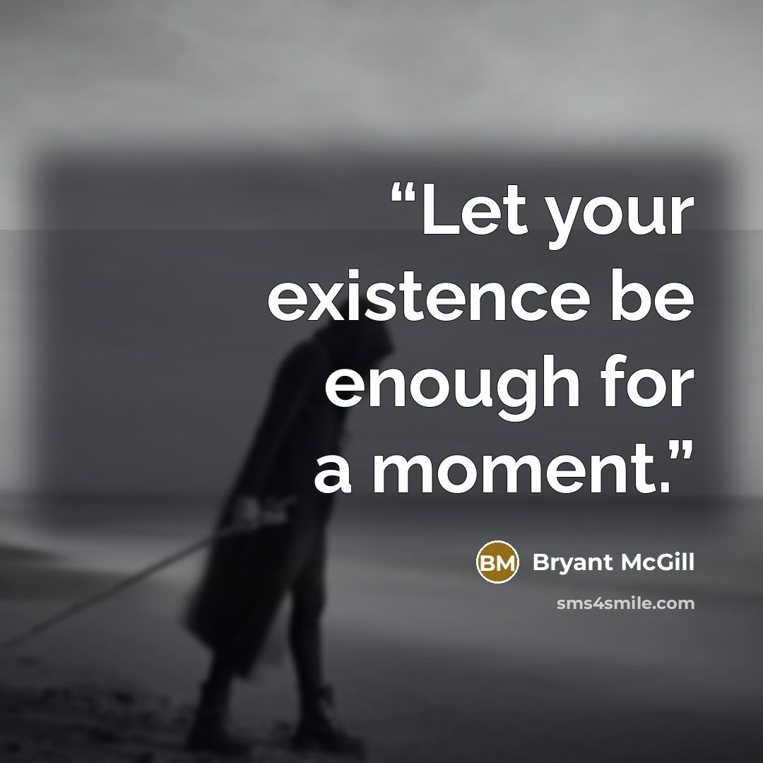 “Let your existence be enough for a moment.” quote by Bryant McGill