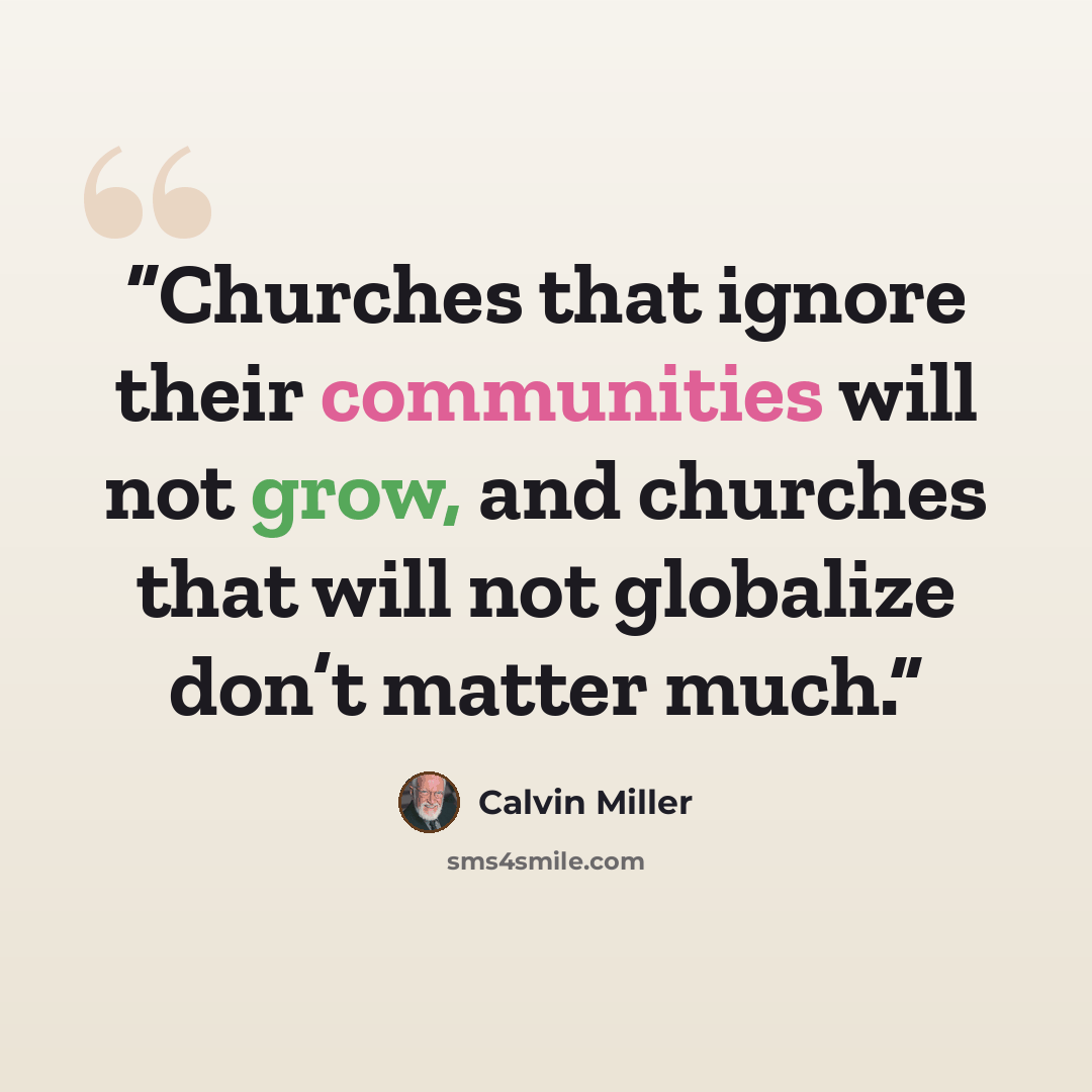 “Churches that ignore their communities will not grow, and churches that will not globalize don’t matter much.” quote by Calvin Miller
