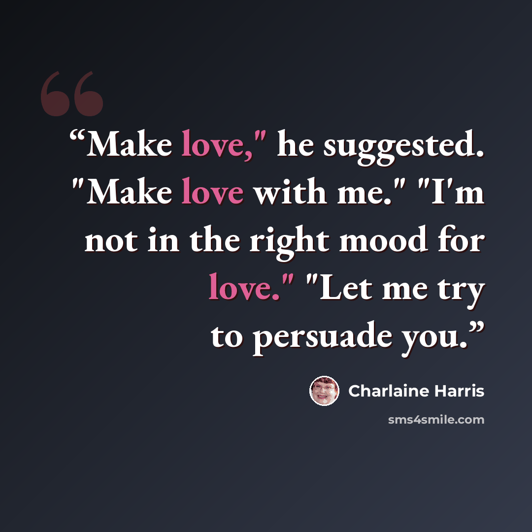 “Make love," he suggested. "Make love with me." "I'm not in the right mood for love." "Let me try to persuade you.” quote by Charlaine Harris