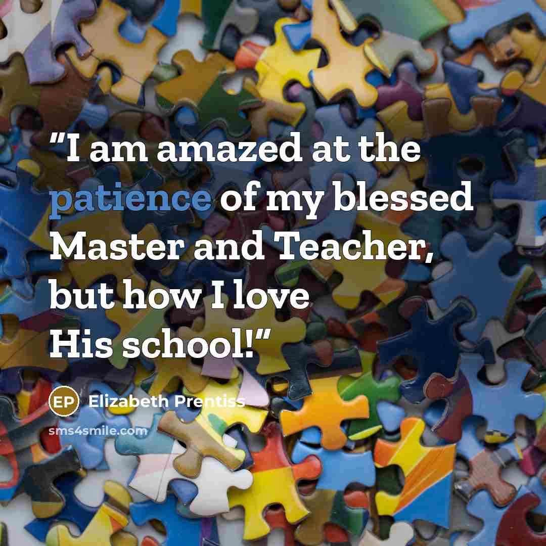 “I am amazed at the patience of my blessed Master and Teacher, but how I love His school!” quote by Elizabeth Prentiss