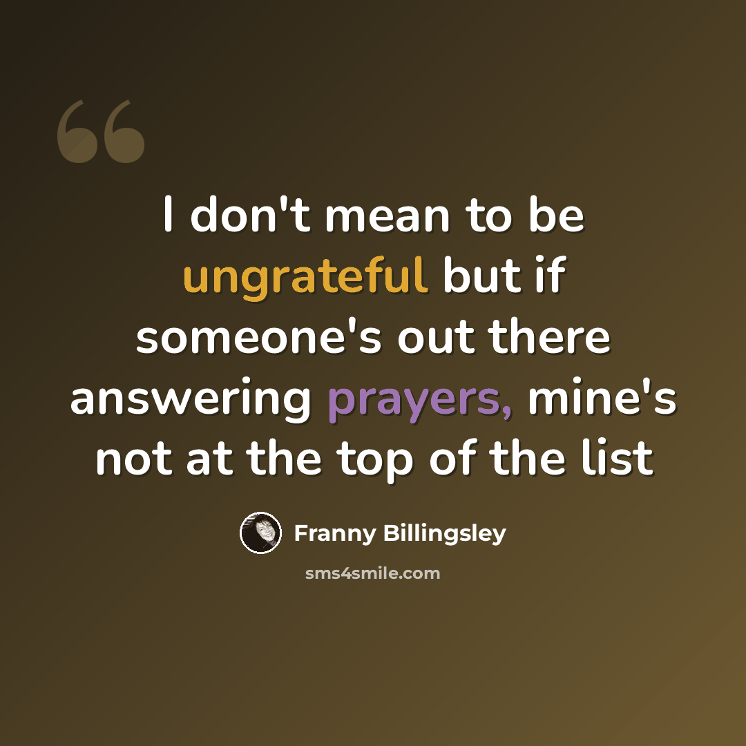 “I don't mean to be ungrateful but if someone's out there answering prayers, mine's not at the top of the list” quote by Franny Billingsley