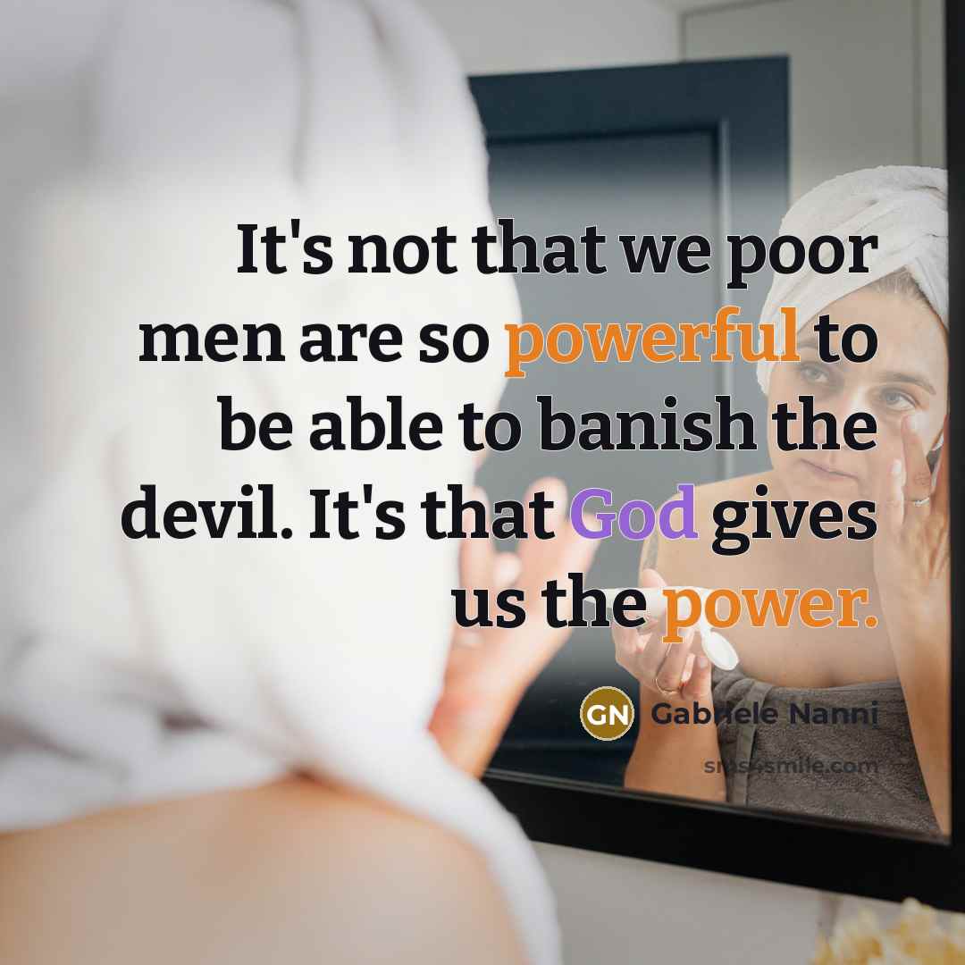 “It's not that we poor men are so powerful to be able to banish the devil. It's that God gives us the power.” quote by Gabriele Nanni