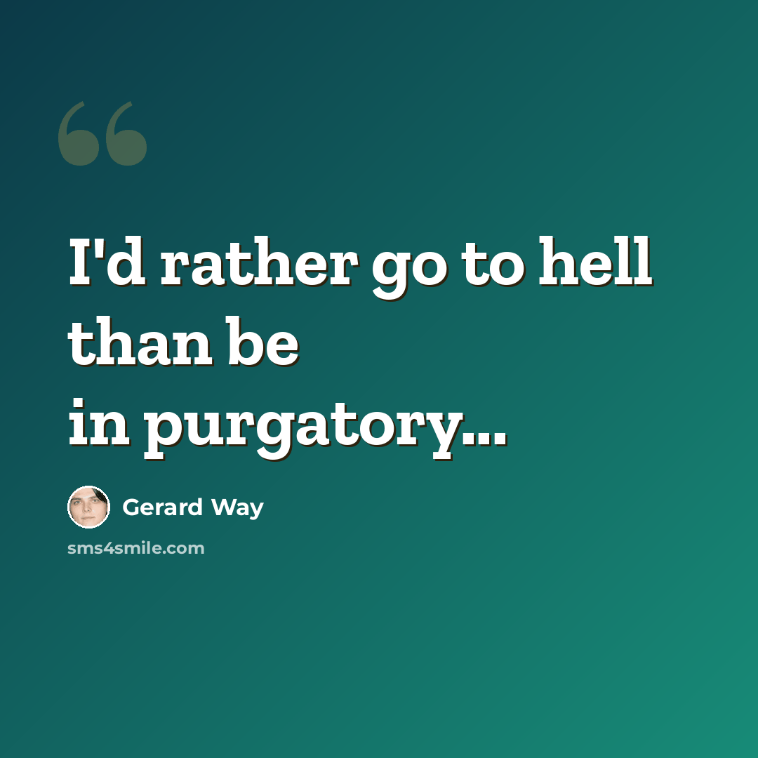 “I'd rather go to hell than be in purgatory...” quote by Gerard Way