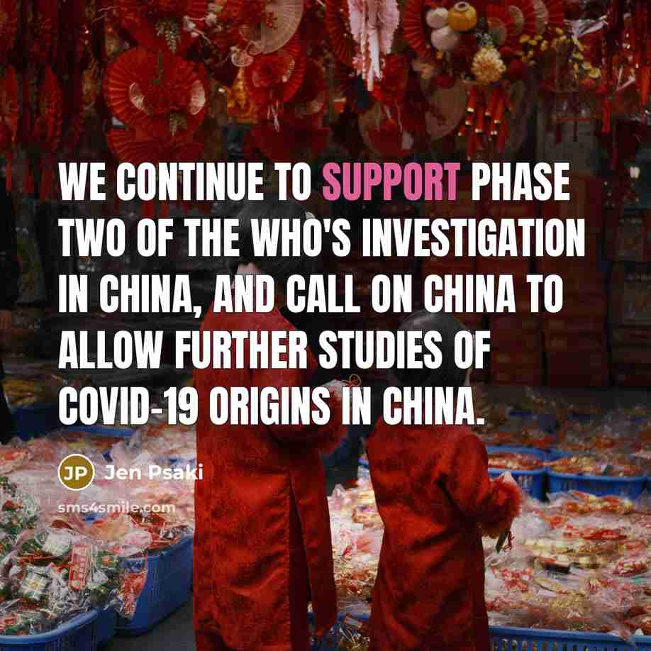 “We continue to support phase two of the WHO's investigation in China, and call on China to allow further studies of COVID-19 origins in China.” quote by Jen Psaki