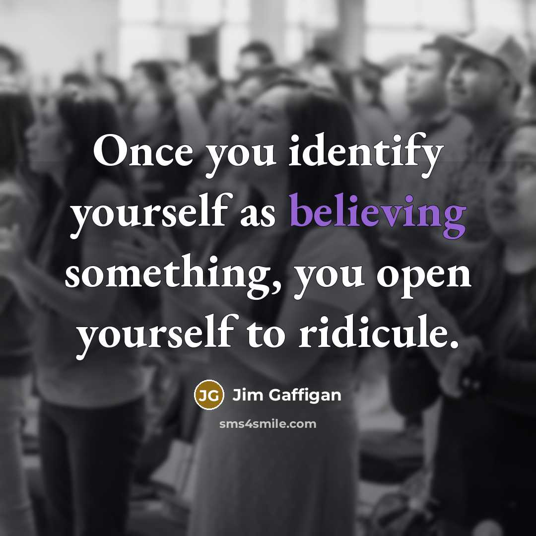 “Once you identify yourself as believing something, you open yourself to ridicule.” quote by Jim Gaffigan