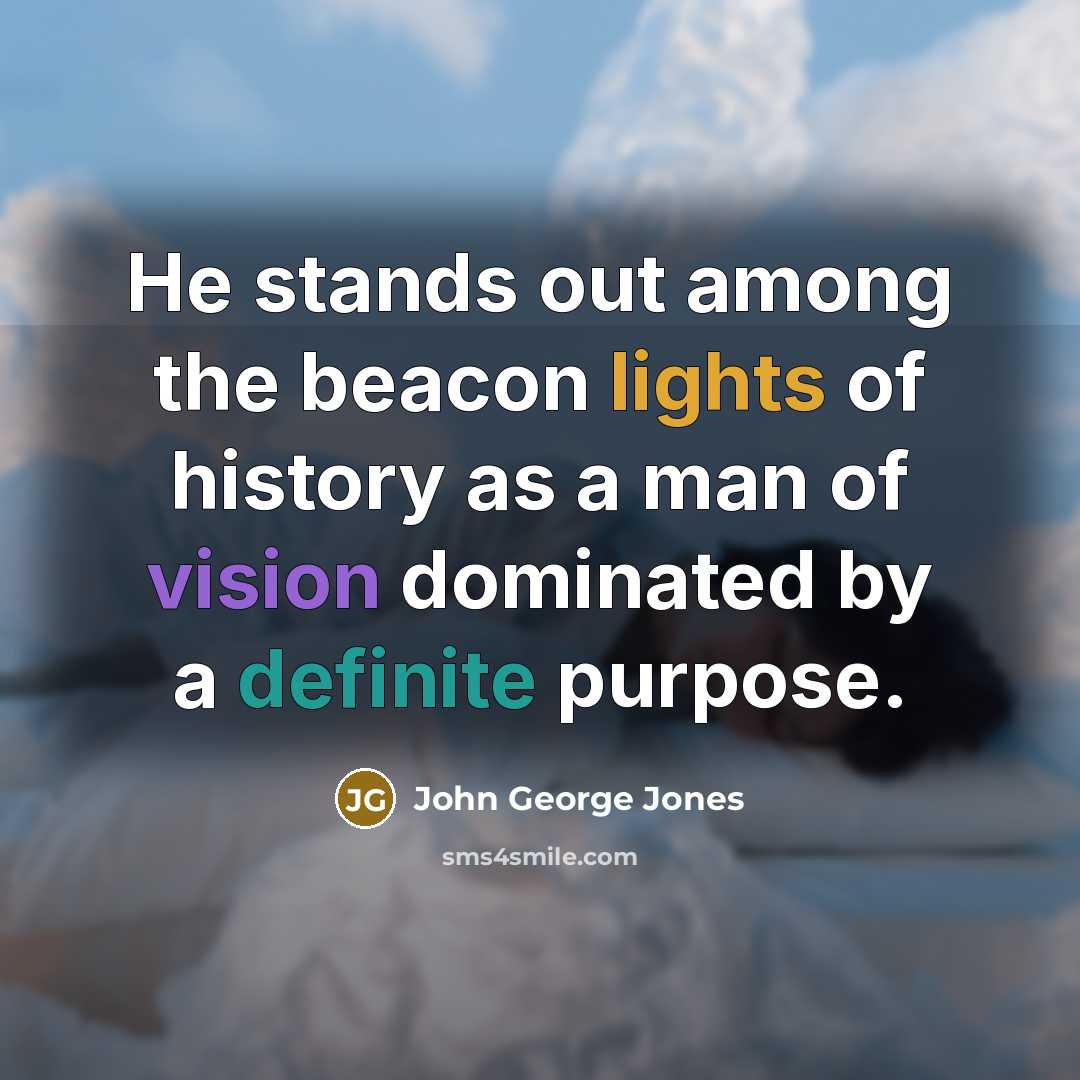 “He stands out among the beacon lights of history as a man of vision dominated by a definite purpose.” quote by John George Jones