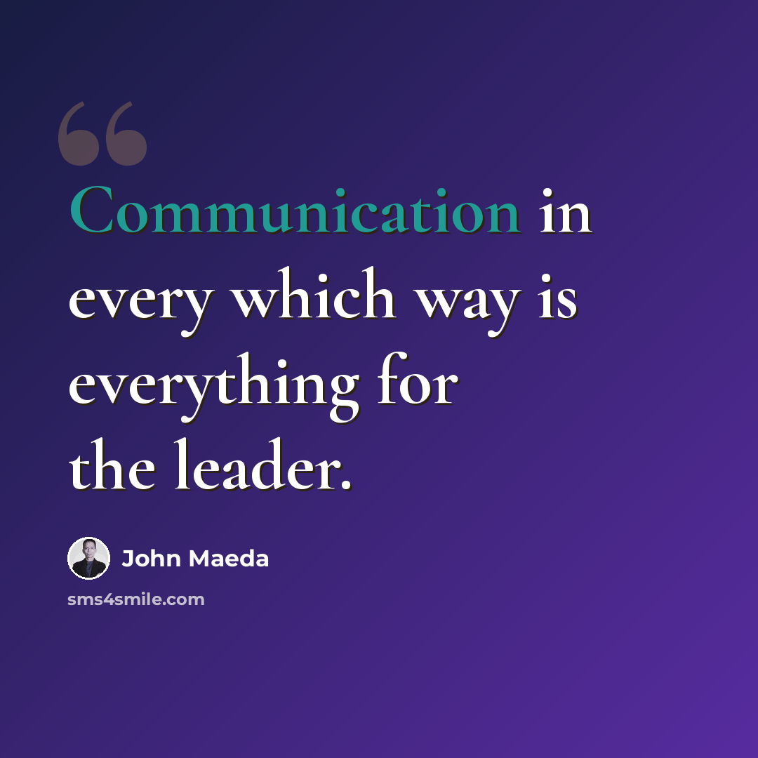 “Communication in every which way is everything for the leader.” quote by John Maeda