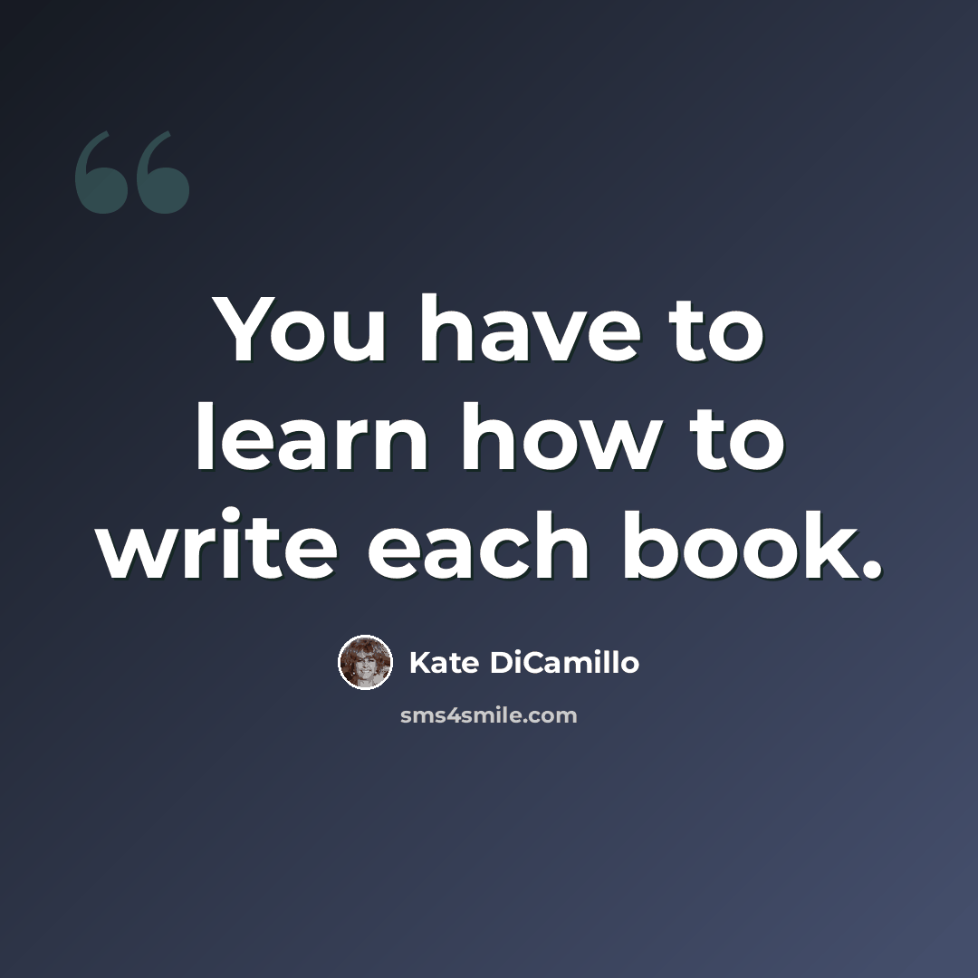 “You have to learn how to write each book.” quote by Kate DiCamillo