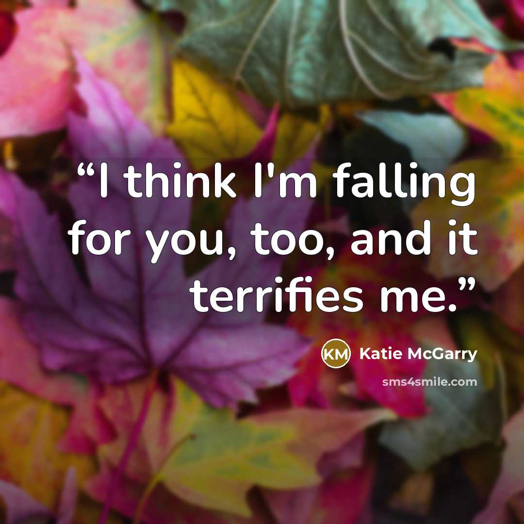 “I think I'm falling for you, too, and it terrifies me.” quote by Katie McGarry