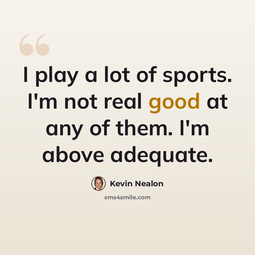 “I play a lot of sports. I'm not real good at any of them. I'm above adequate.” quote by Kevin Nealon