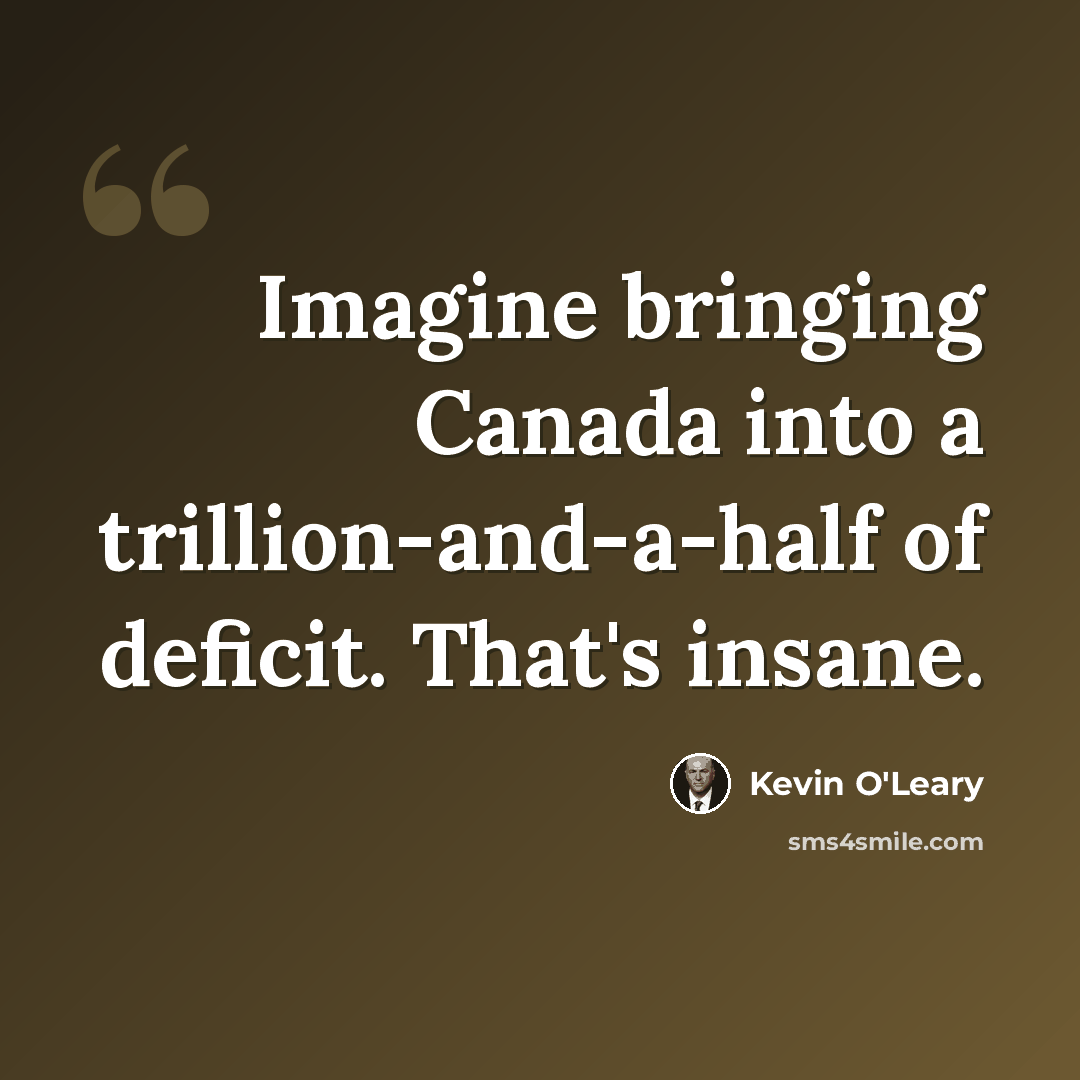 “Imagine bringing Canada into a trillion-and-a-half of deficit. That's insane.” quote by Kevin O'Leary