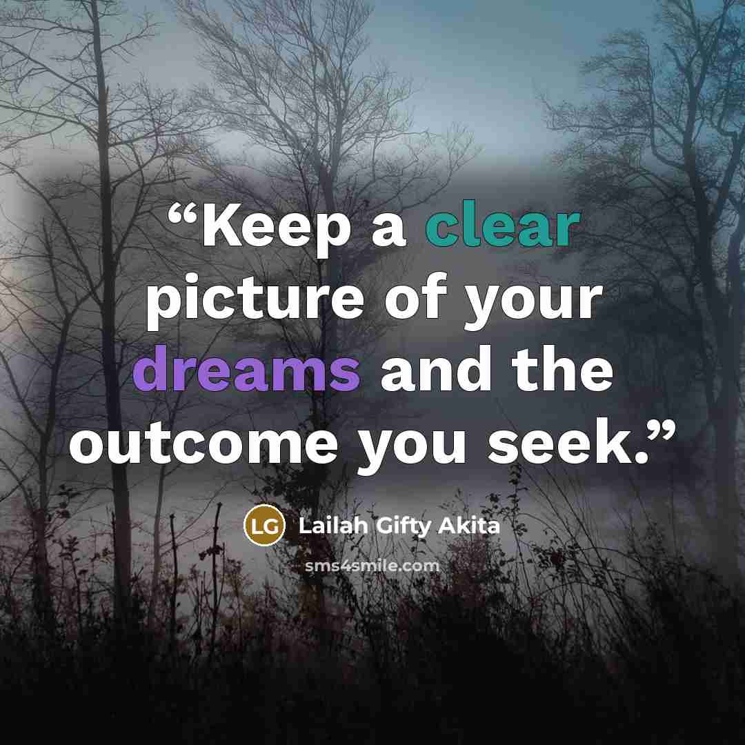 “Keep a clear picture of your dreams and the outcome you seek.” quote by Lailah Gifty Akita