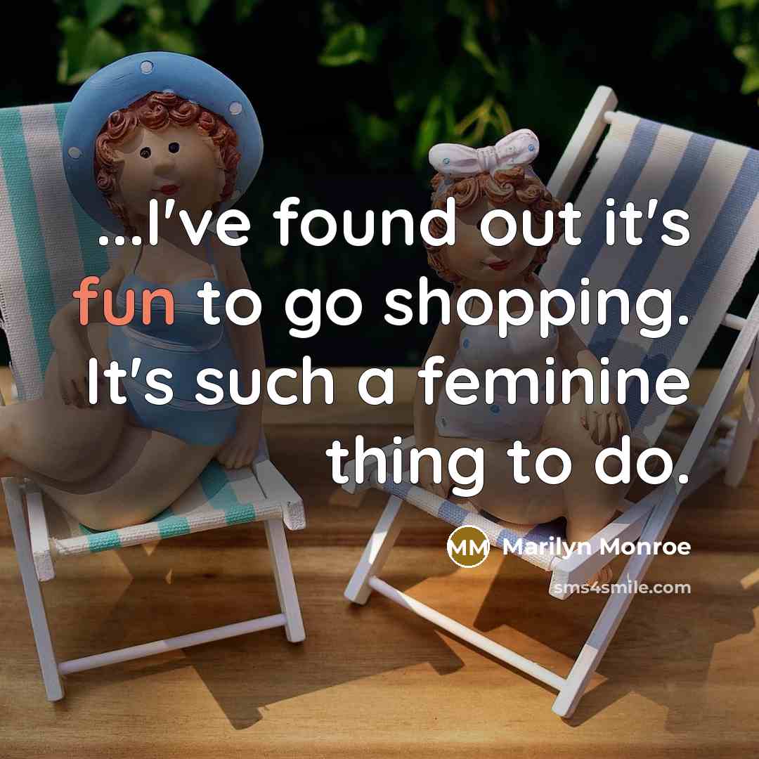 “...I've found out it's fun to go shopping. It's such a feminine thing to do.” quote by Marilyn Monroe