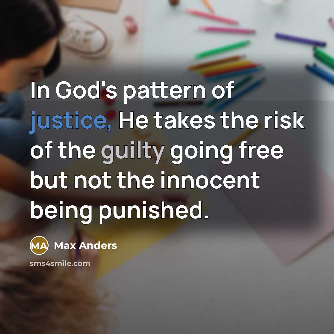 “In God's pattern of justice, He takes the risk of the guilty going free but not the innocent being punished.” quote by Max Anders