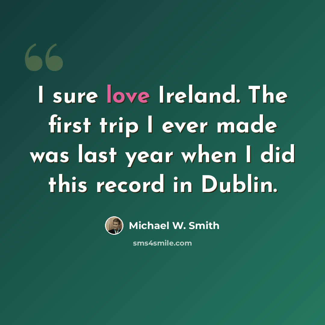 “I sure love Ireland. The first trip I ever made was last year when I did this record in Dublin.” quote by Michael W. Smith