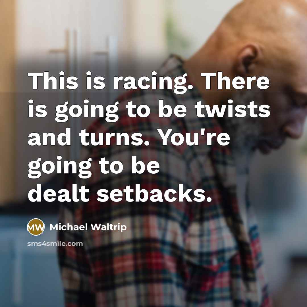 “This is racing. There is going to be twists and turns. You're going to be dealt setbacks.” quote by Michael Waltrip