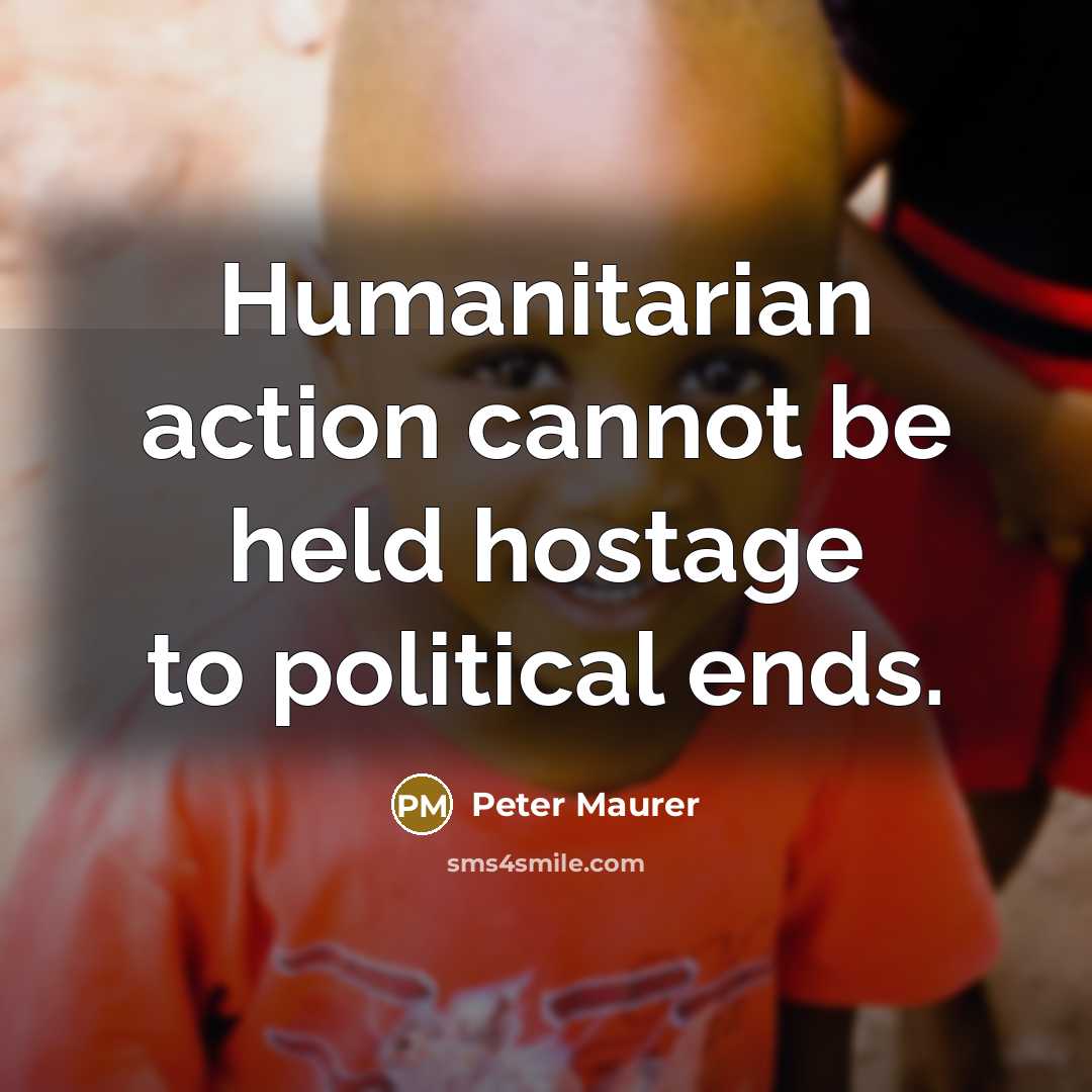 “Humanitarian action cannot be held hostage to political ends.” quote by Peter Maurer