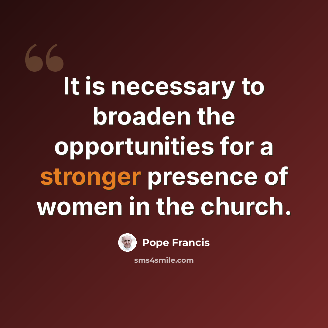 “It is necessary to broaden the opportunities for a stronger presence of women in the church.” quote by Pope Francis