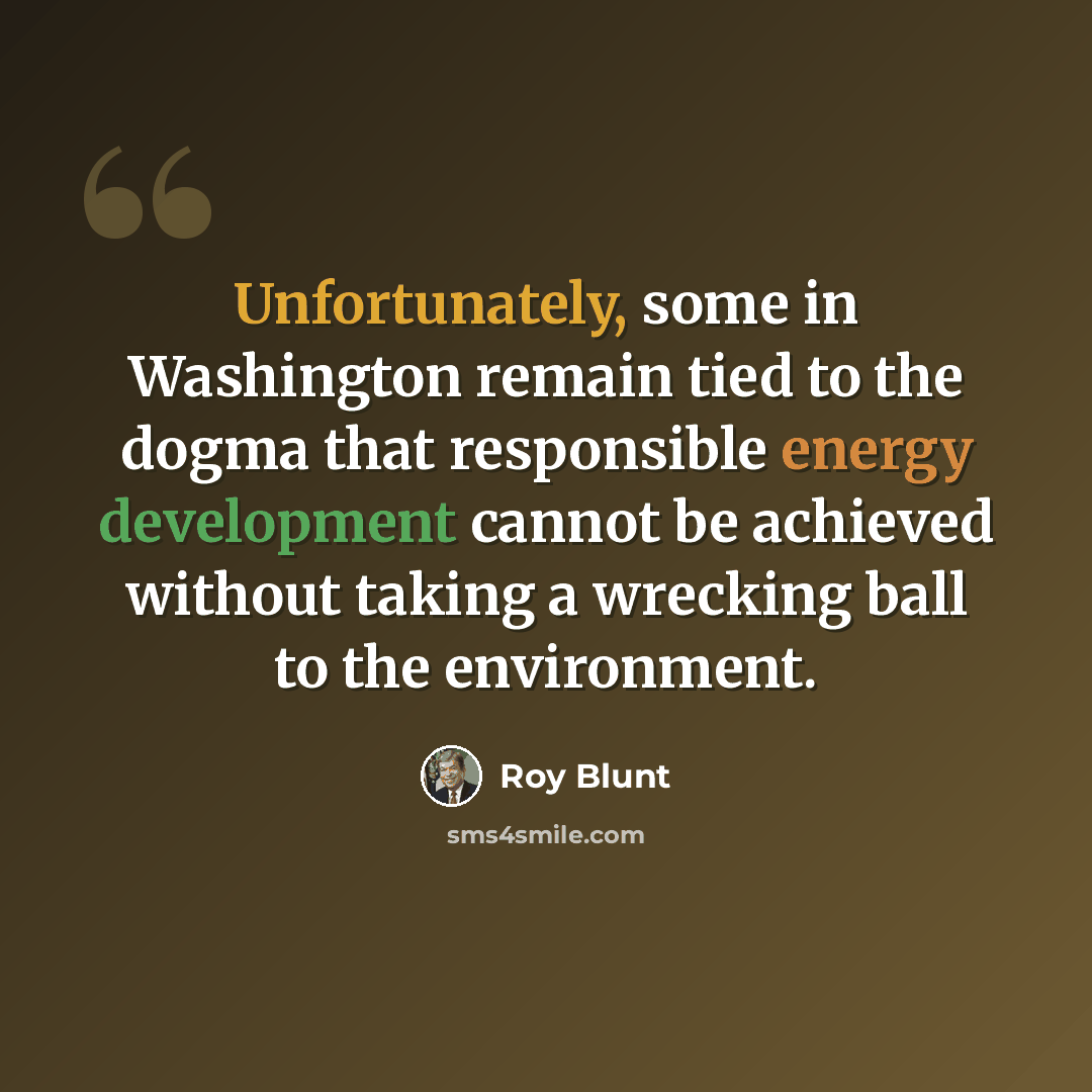 “Unfortunately, some in Washington remain tied to the dogma that responsible energy development cannot be achieved without taking a wrecking ball to the environment.” quote by Roy Blunt