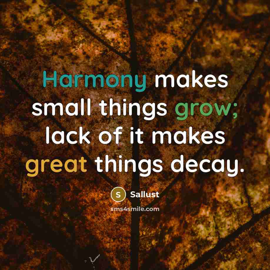 “Harmony makes small things grow; lack of it makes great things decay.” quote by Sallust