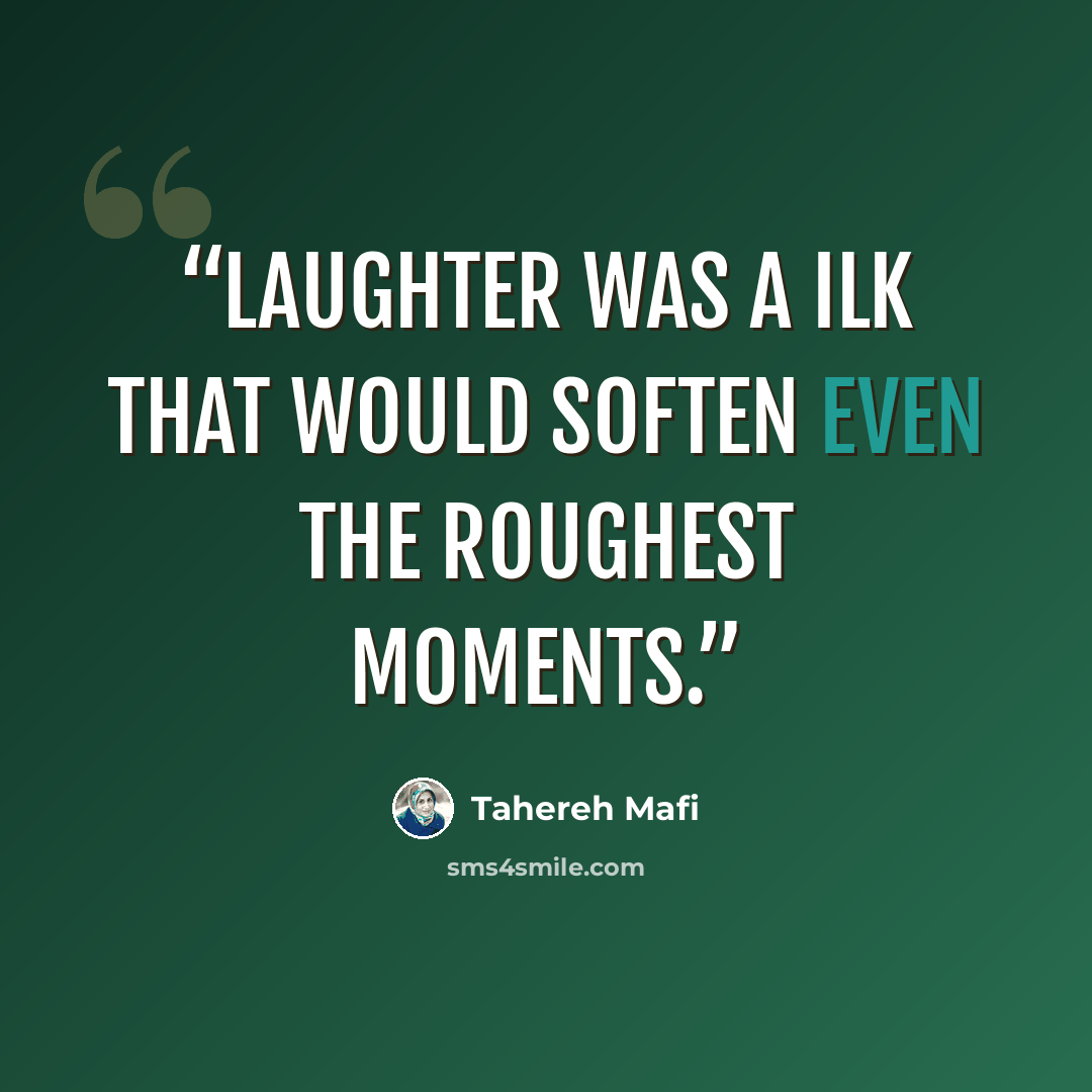 “Laughter was a ilk that would soften even the roughest moments.” quote by Tahereh Mafi