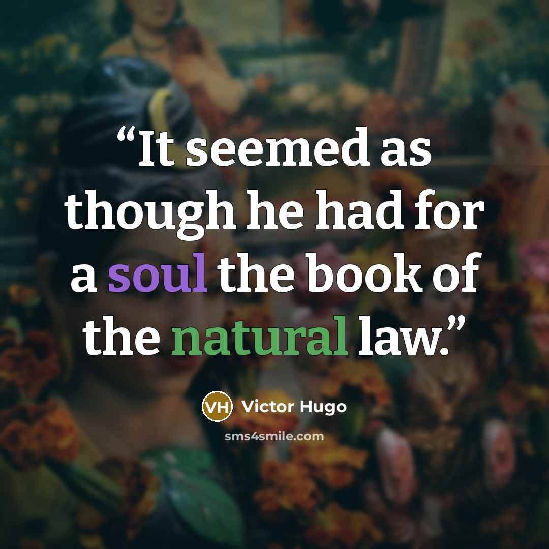 “It seemed as though he had for a soul the book of the natural law.” quote by Victor Hugo