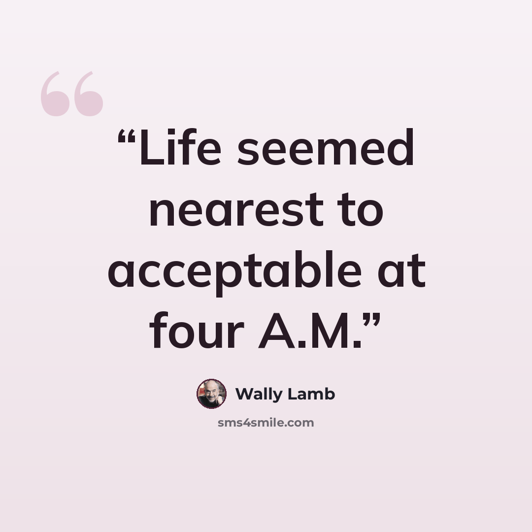 “Life seemed nearest to acceptable at four A.M.” quote by Wally Lamb