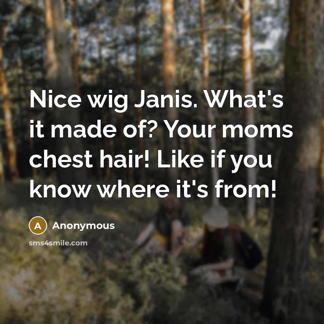 “Nice wig Janis. What's it made of? Your moms chest hair! Like if you know where it's from!” quote by Anonymous