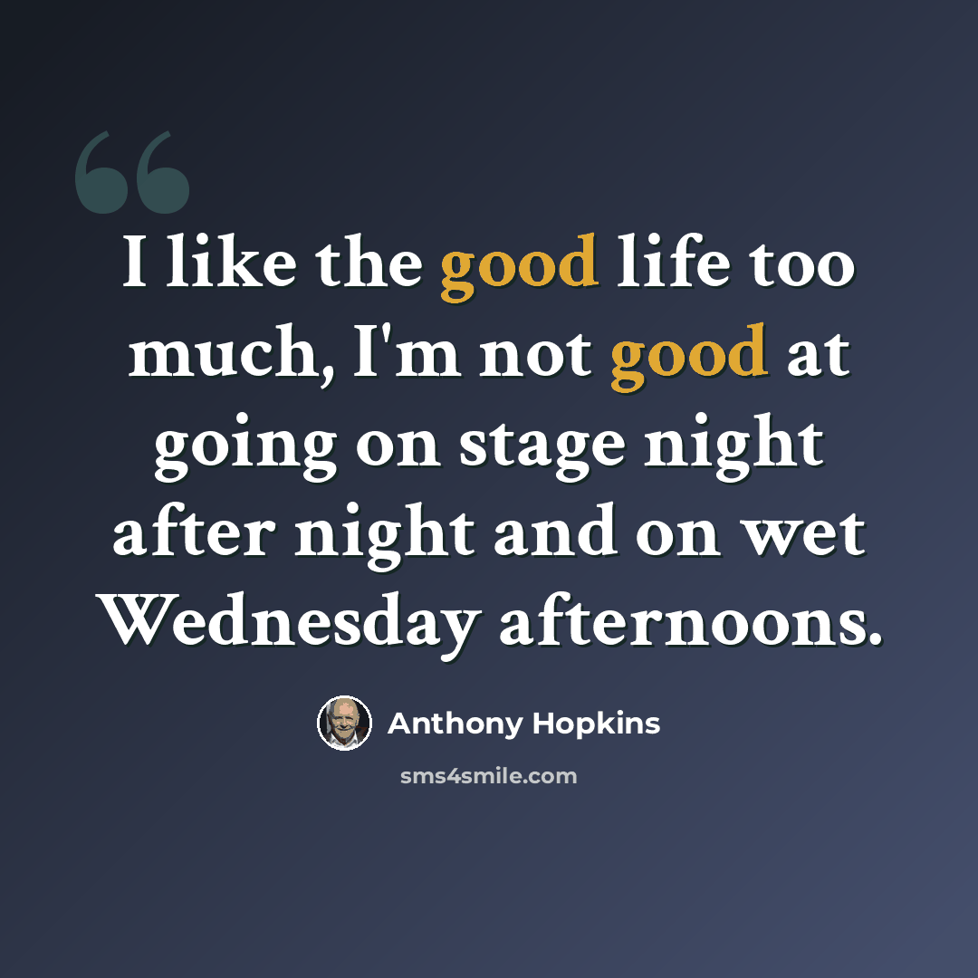 “I like the good life too much, I'm not good at going on stage night after night and on wet Wednesday afternoons.” quote by Anthony Hopkins