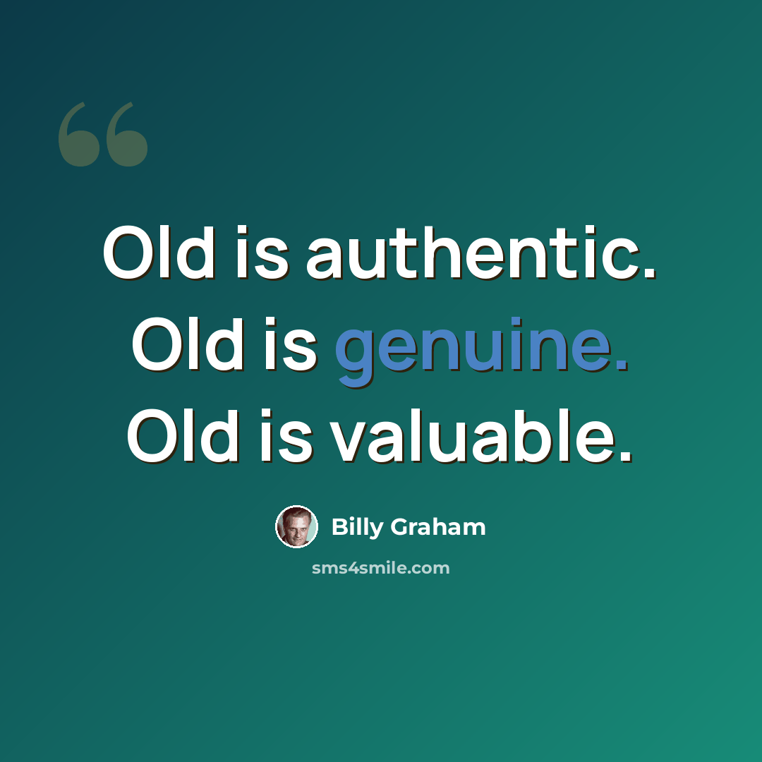 “Old is authentic. Old is genuine. Old is valuable.” quote by Billy Graham