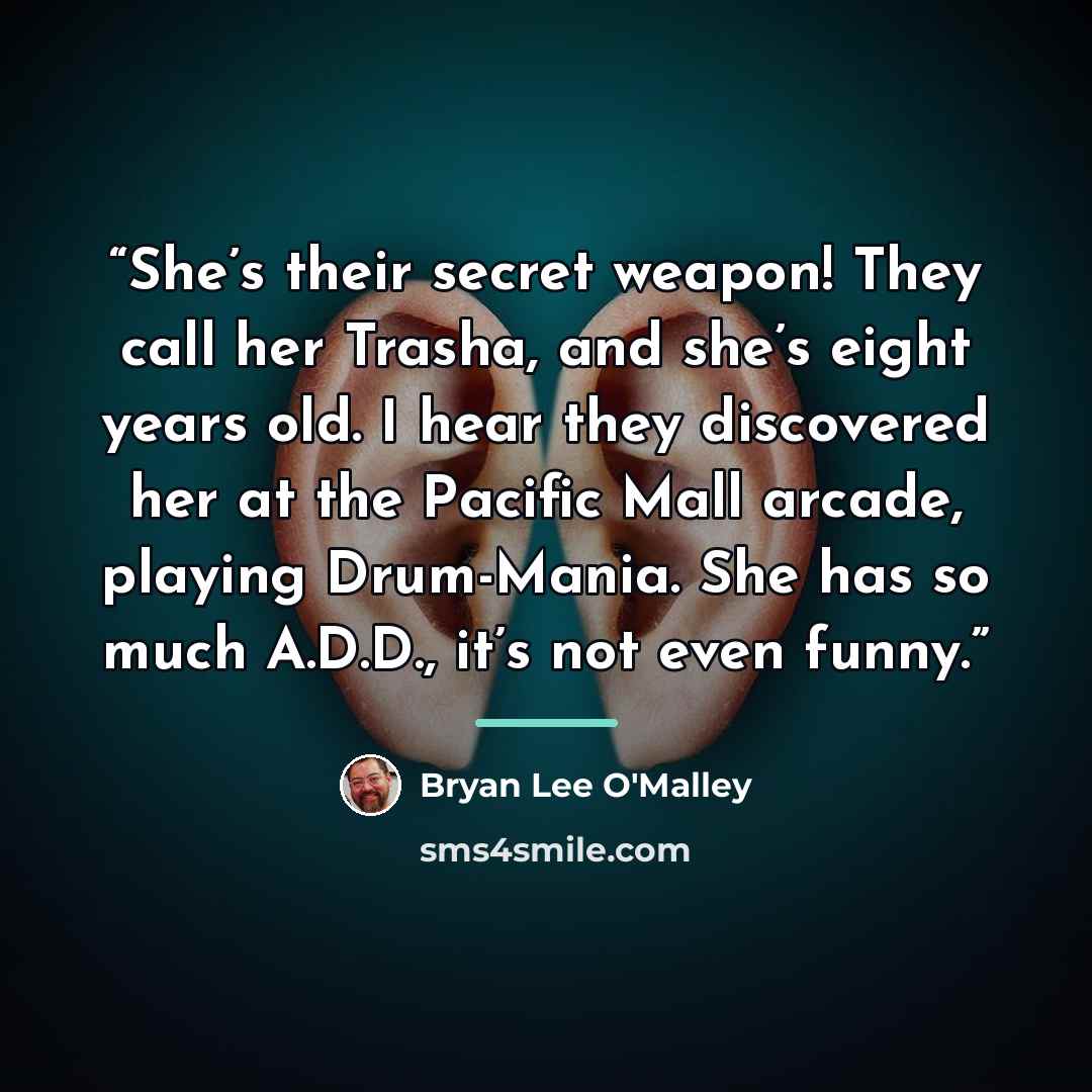“She’s their secret weapon! They call her Trasha, and she’s eight years old. I hear they discovered her at the Pacific Mall arcade, playing Drum-Mania. She has so much A.D.D., it’s not even funny.” quote by Bryan Lee O'Malley