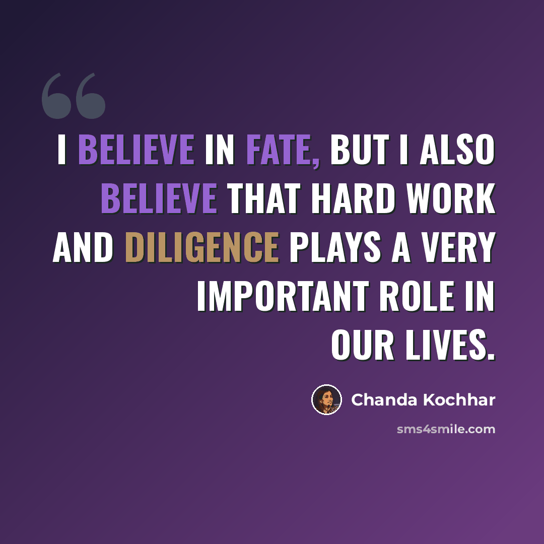 “I believe in fate, but I also believe that hard work and diligence plays a very important role in our lives.” quote by Chanda Kochhar