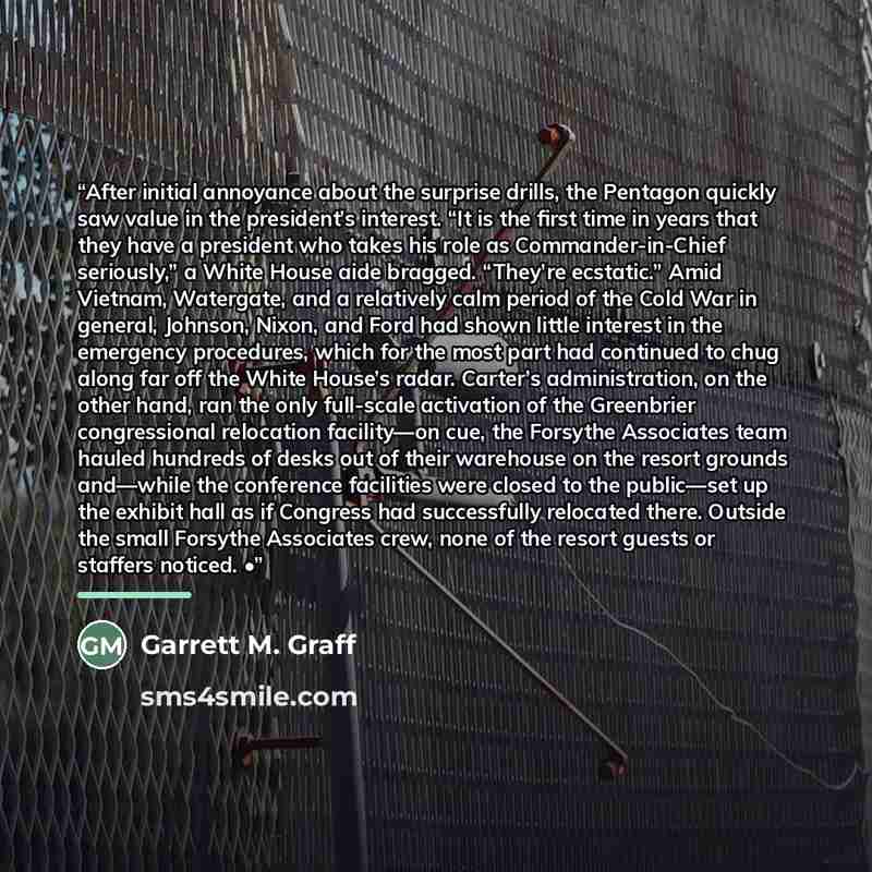 “After initial annoyance about the surprise drills, the Pentagon quickly saw value in the president’s interest. “It is the first time in years that they have a president who takes his role as Commander-in-Chief seriously,” a White House aide bragged. “They’re ecstatic.” Amid Vietnam, Watergate, and…” quote by Garrett M. Graff