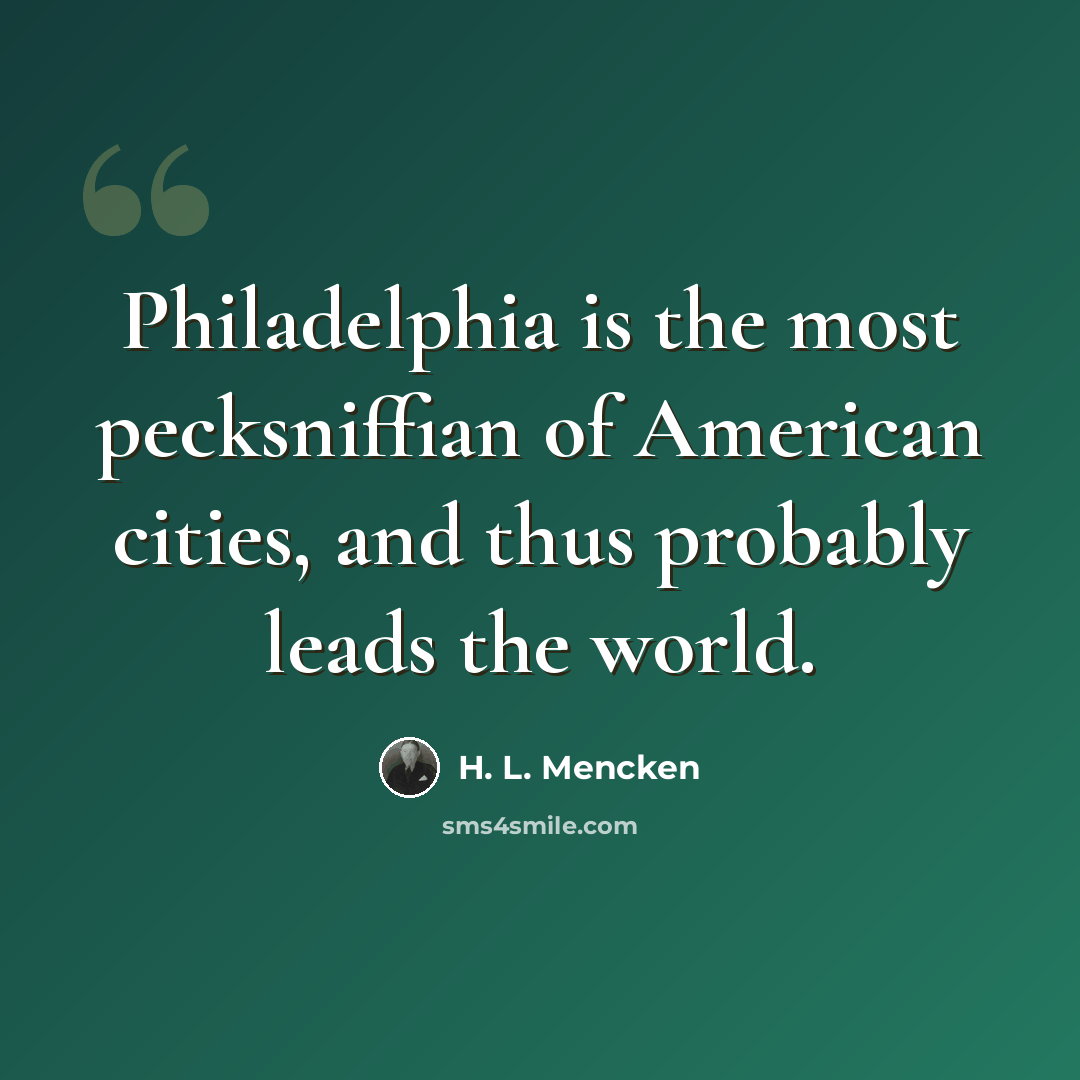 “Philadelphia is the most pecksniffian of American cities, and thus probably leads the world.” quote by H. L. Mencken