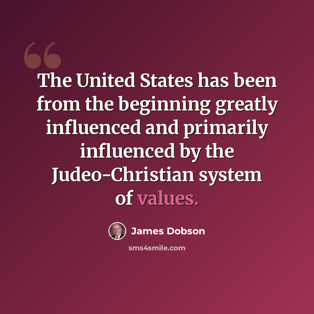 “The United States has been from the beginning greatly influenced and primarily influenced by the Judeo-Christian system of values.” quote by James Dobson