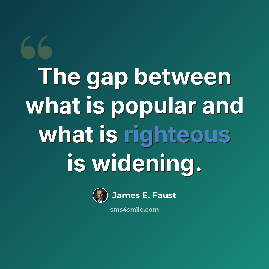 “The gap between what is popular and what is righteous is widening.” quote by James E. Faust