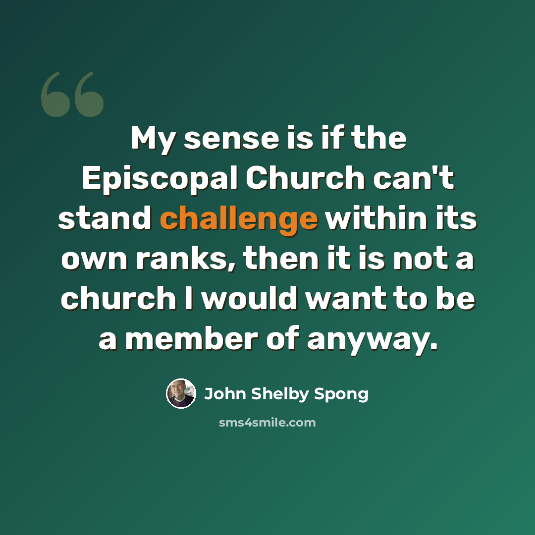 “My sense is if the Episcopal Church can't stand challenge within its own ranks, then it is not a church I would want to be a member of anyway.” quote by John Shelby Spong