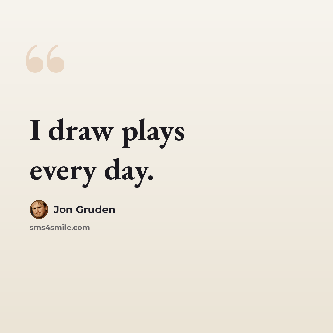 “I draw plays every day.” quote by Jon Gruden