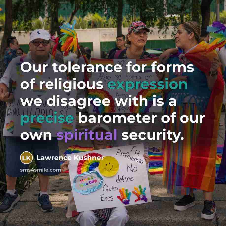 “Our tolerance for forms of religious expression we disagree with is a precise barometer of our own spiritual security.” quote by Lawrence Kushner