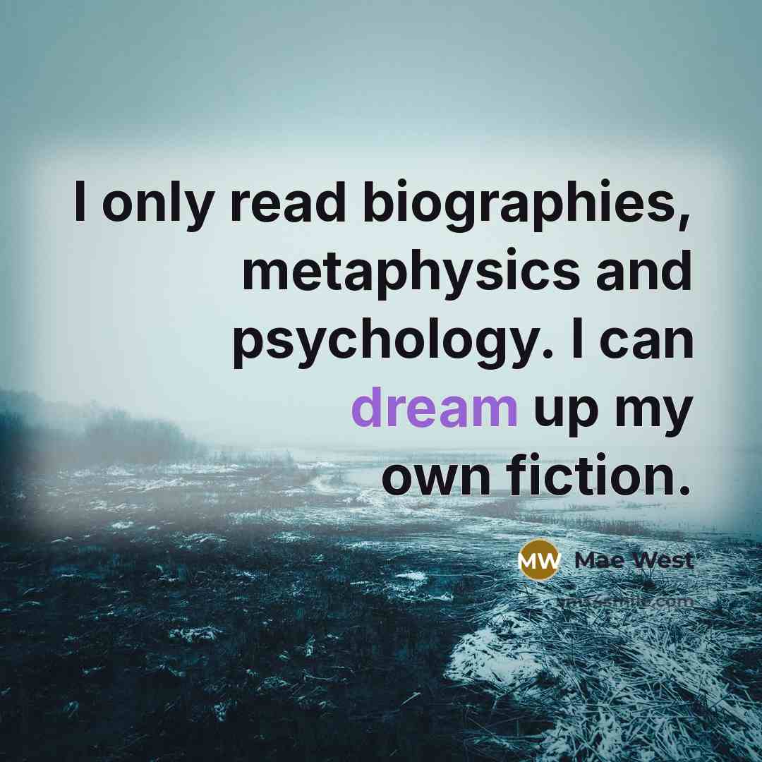 “I only read biographies, metaphysics and psychology. I can dream up my own fiction.” quote by Mae West