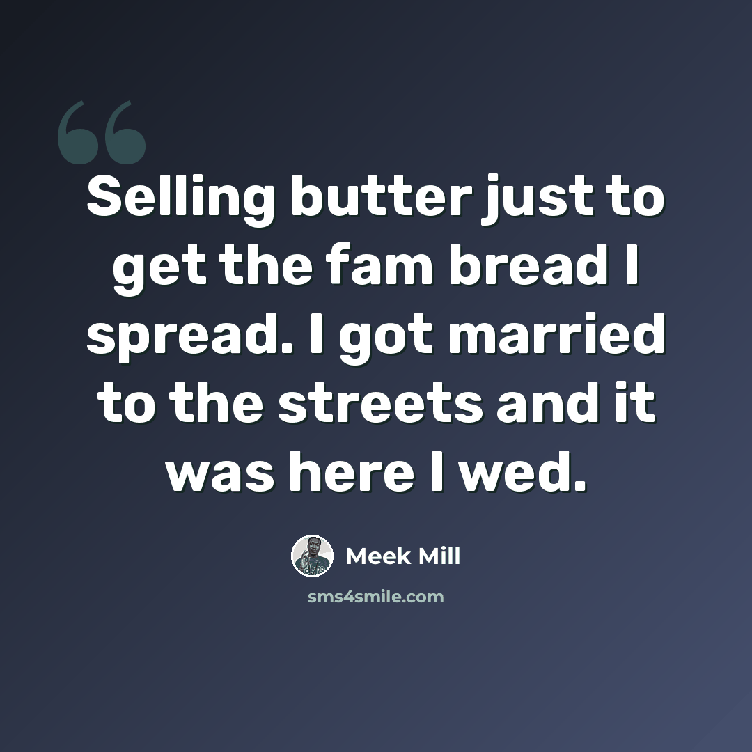 “Selling butter just to get the fam bread I spread. I got married to the streets and it was here I wed.” quote by Meek Mill