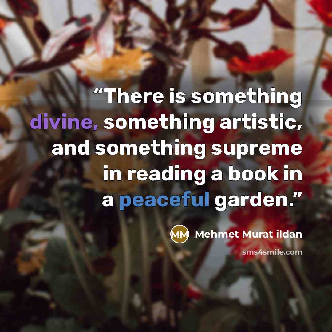 “There is something divine, something artistic, and something supreme in reading a book in a peaceful garden.” quote by Mehmet Murat ildan