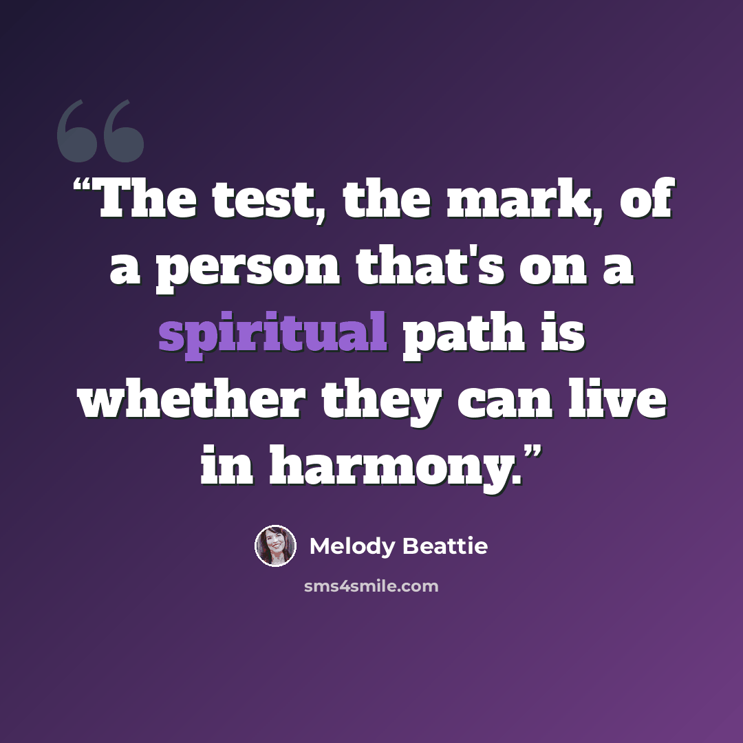 “The test, the mark, of a person that's on a spiritual path is whether they can live in harmony.” quote by Melody Beattie