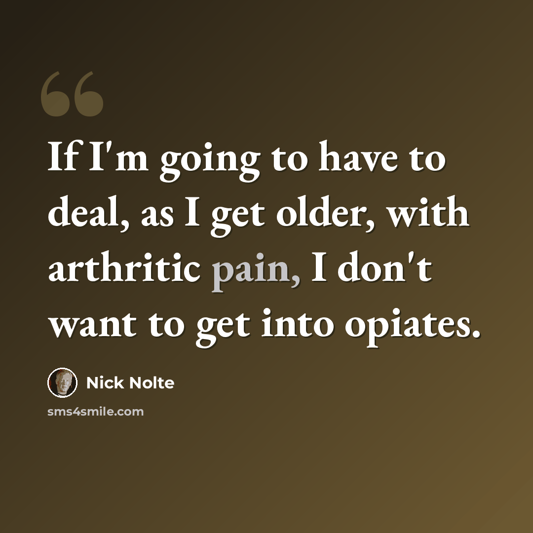 “If I'm going to have to deal, as I get older, with arthritic pain, I don't want to get into opiates.” quote by Nick Nolte