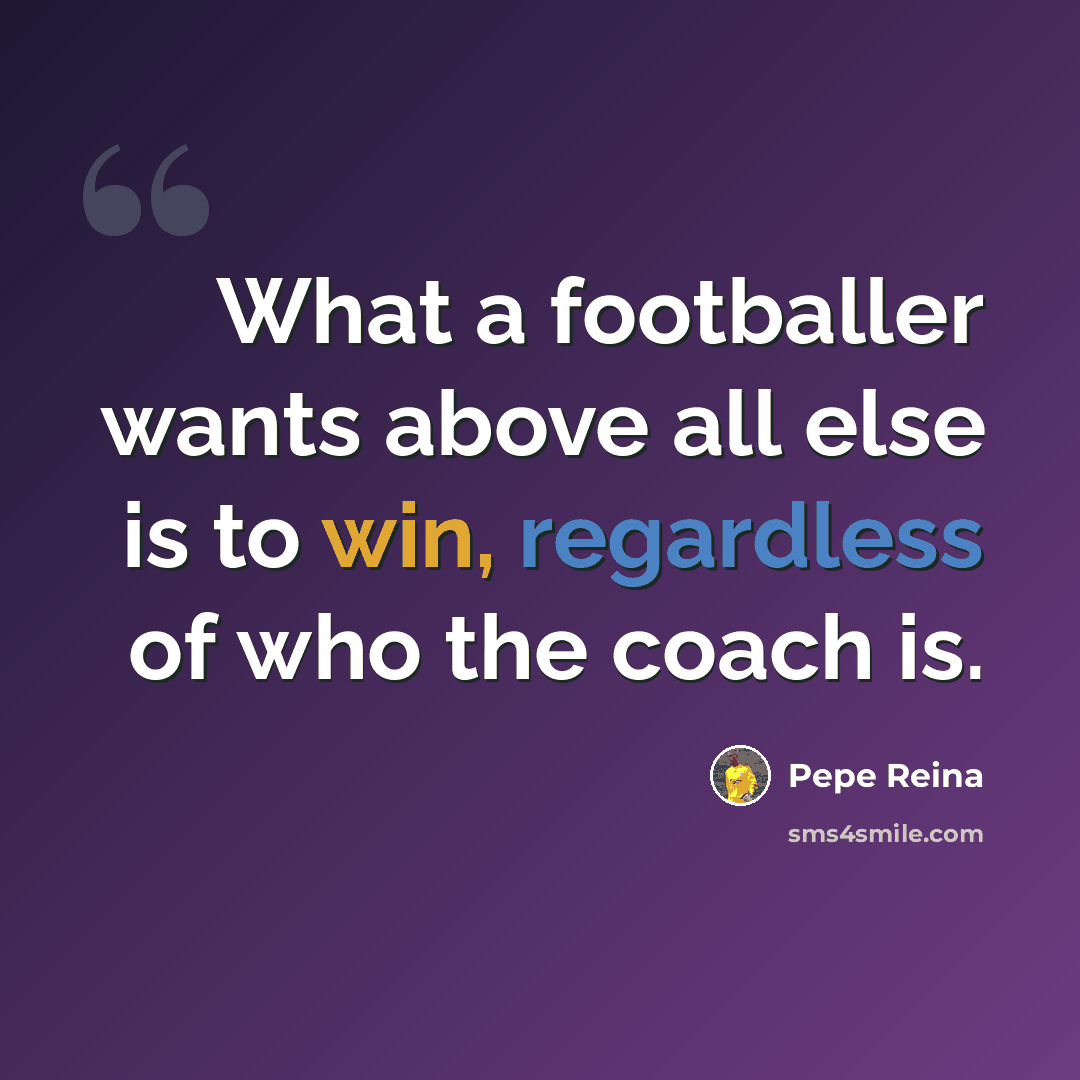 “What a footballer wants above all else is to win, regardless of who the coach is.” quote by Pepe Reina