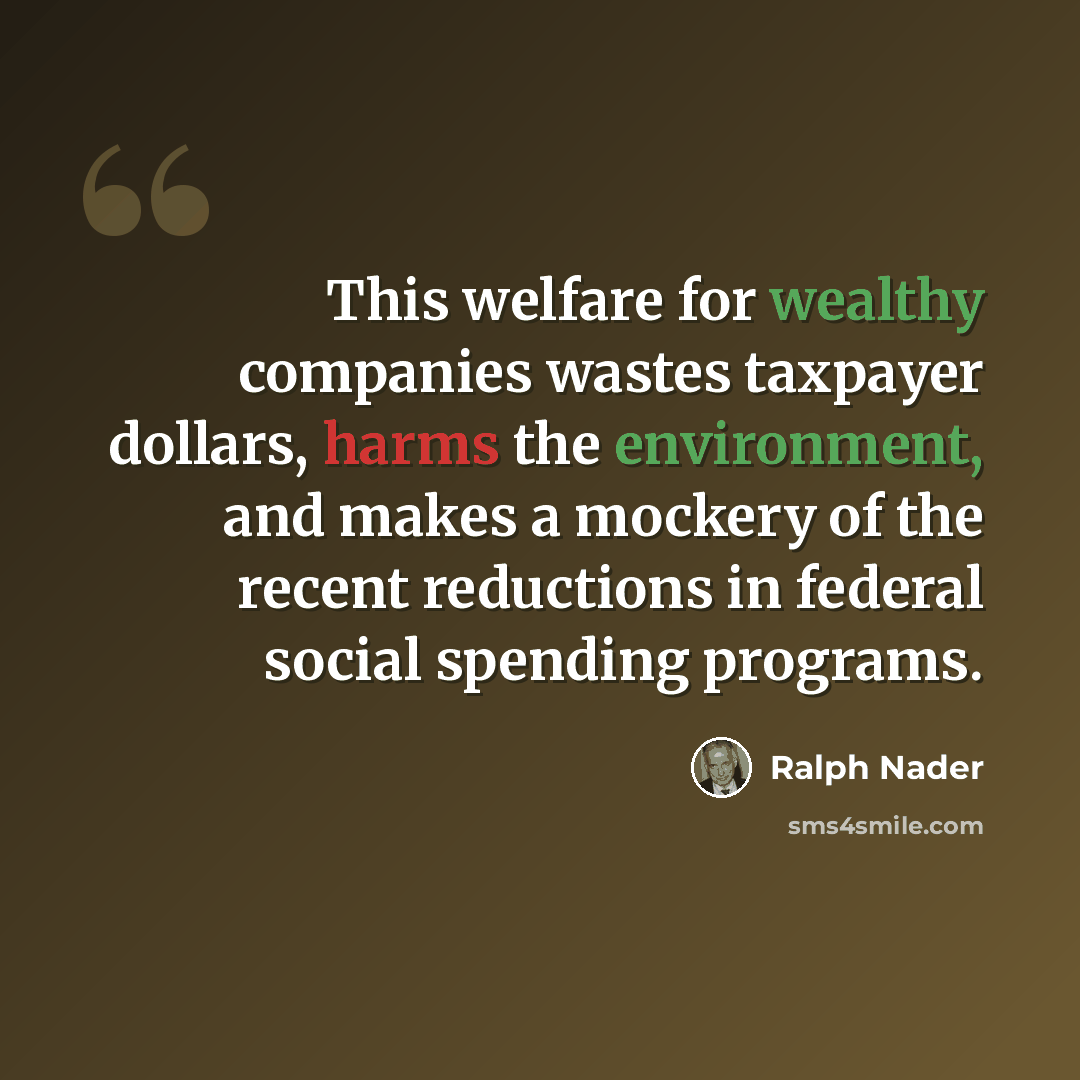 “This welfare for wealthy companies wastes taxpayer dollars, harms the environment, and makes a mockery of the recent reductions in federal social spending programs.” quote by Ralph Nader