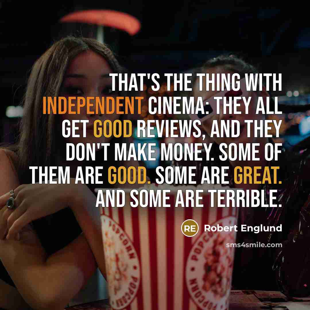 “That's the thing with independent cinema: They all get good reviews, and they don't make money. Some of them are good. Some are great. And some are terrible.” quote by Robert Englund